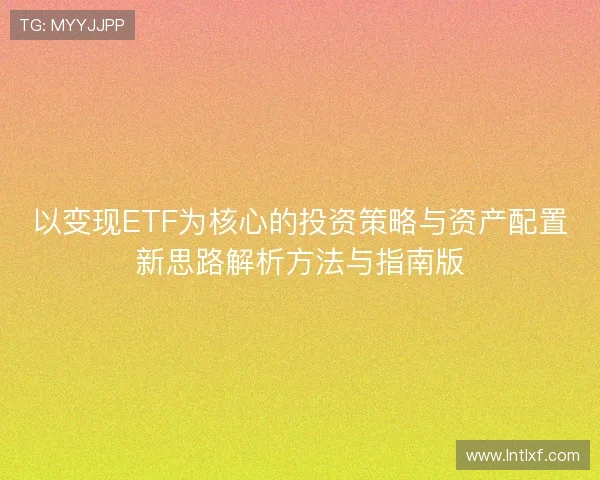 以变现ETF为核心的投资策略与资产配置新思路解析方法与指南版
